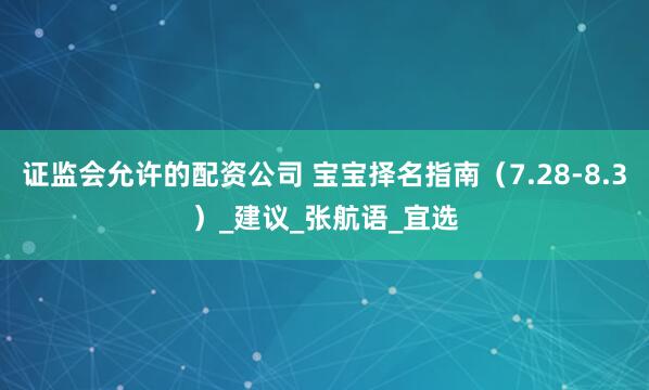 证监会允许的配资公司 宝宝择名指南（7.28-8.3）_建议_张航语_宜选