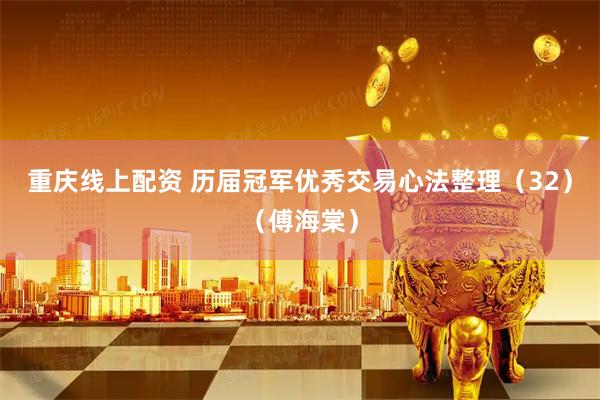 重庆线上配资 历届冠军优秀交易心法整理（32）（傅海棠）