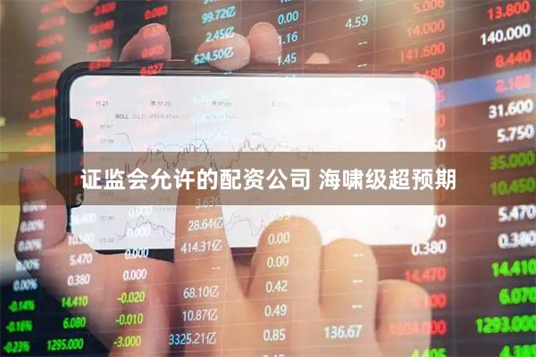 证监会允许的配资公司 海啸级超预期