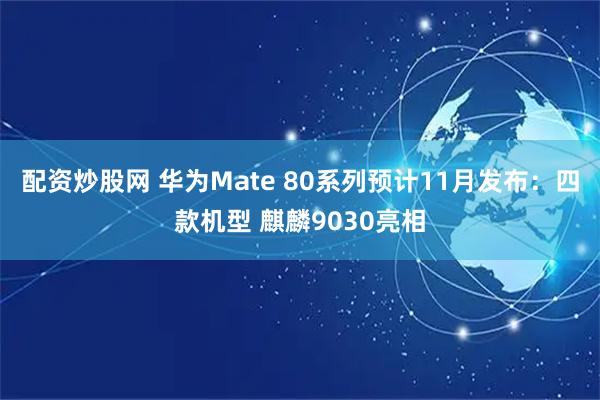 配资炒股网 华为Mate 80系列预计11月发布：四款机型 麒麟9030亮相