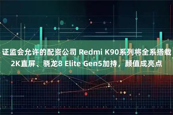 证监会允许的配资公司 Redmi K90系列将全系搭载2K直屏、骁龙8 Elite Gen5加持，颜值成亮点