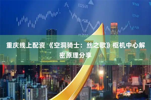 重庆线上配资 《空洞骑士：丝之歌》枢机中心解密原理分享
